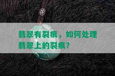 翡翠有裂痕，如何处理翡翠上的裂痕？