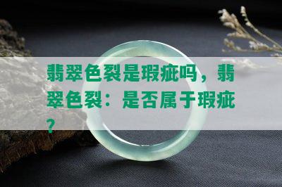 翡翠色裂是瑕疵吗，翡翠色裂：是否属于瑕疵？