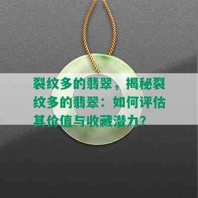 裂纹多的翡翠，揭秘裂纹多的翡翠：如何评估其价值与收藏潜力？