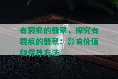 有裂痕的翡翠，探究有裂痕的翡翠：影响价值和保养方法