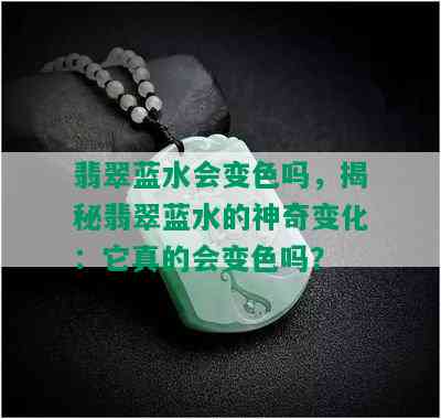 翡翠蓝水会变色吗，揭秘翡翠蓝水的神奇变化：它真的会变色吗？