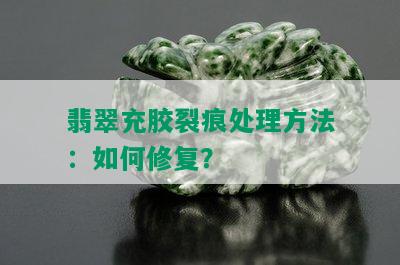 翡翠充胶裂痕处理方法：如何修复？