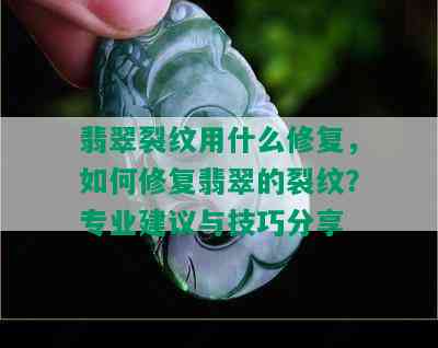 翡翠裂纹用什么修复，如何修复翡翠的裂纹？专业建议与技巧分享