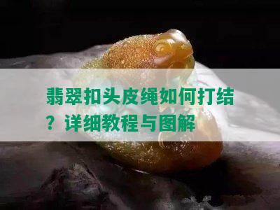 翡翠扣头皮绳如何打结？详细教程与图解