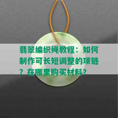 翡翠编织绳教程：如何制作可长短调整的项链？在哪里购买材料？