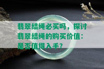 翡翠结绳必买吗，探讨翡翠结绳的购买价值：是否值得入手？