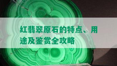 红翡翠原石的特点、用途及鉴赏全攻略