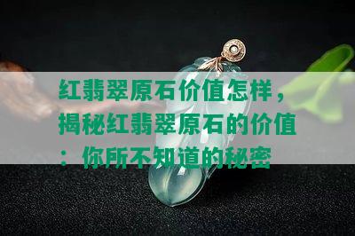 红翡翠原石价值怎样，揭秘红翡翠原石的价值：你所不知道的秘密