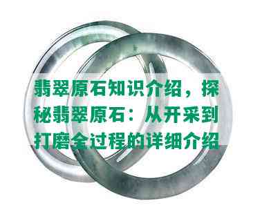 翡翠原石知识介绍，探秘翡翠原石：从开采到打磨全过程的详细介绍