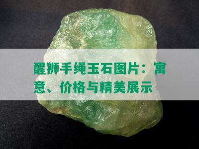 醒狮手绳玉石图片：寓意、价格与精美展示