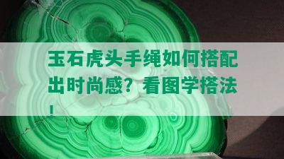 玉石虎头手绳如何搭配出时尚感？看图学搭法！