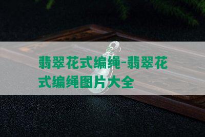 翡翠花式编绳-翡翠花式编绳图片大全