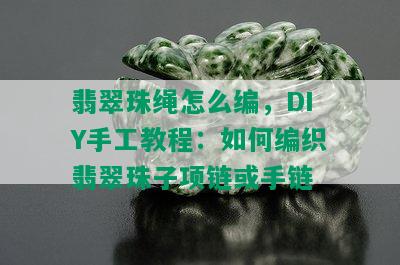 翡翠珠绳怎么编，DIY手工教程：如何编织翡翠珠子项链或手链