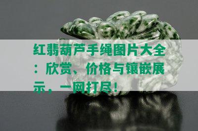 红翡葫芦手绳图片大全：欣赏、价格与镶嵌展示，一网打尽！