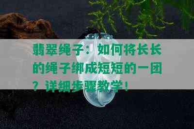 翡翠绳子：如何将长长的绳子绑成短短的一团？详细步骤教学！