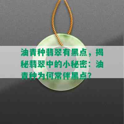 油青种翡翠有黑点，揭秘翡翠中的小秘密：油青种为何常伴黑点？