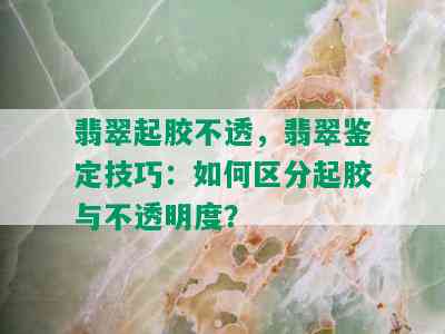 翡翠起胶不透，翡翠鉴定技巧：如何区分起胶与不透明度？