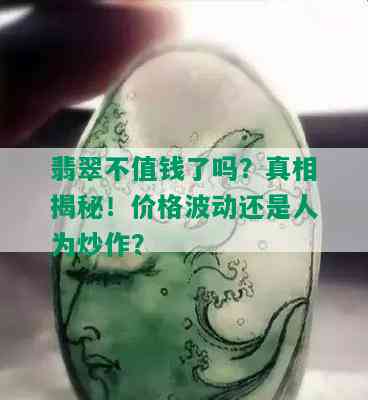 翡翠不值钱了吗？真相揭秘！价格波动还是人为炒作？