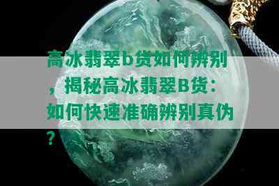 高冰翡翠b货如何辨别，揭秘高冰翡翠B货：如何快速准确辨别真伪？