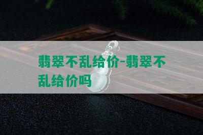 翡翠不乱给价-翡翠不乱给价吗