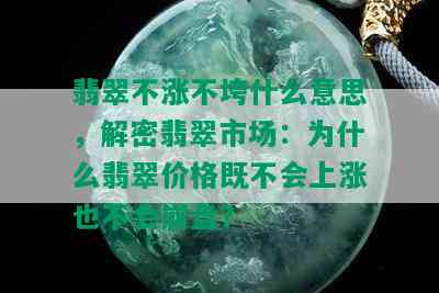 翡翠不涨不垮什么意思，解密翡翠市场：为什么翡翠价格既不会上涨也不会崩盘？