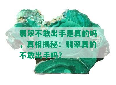 翡翠不敢出手是真的吗，真相揭秘：翡翠真的不敢出手吗？