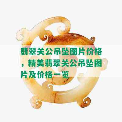 翡翠关公吊坠图片价格，精美翡翠关公吊坠图片及价格一览