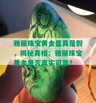 雅丽珠宝黄金是真是假，揭秘真相：雅丽珠宝黄金是否真实可靠？