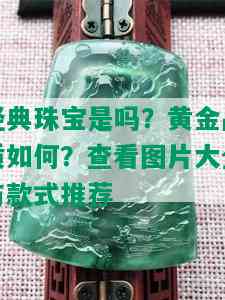 经典珠宝是吗？黄金品质如何？查看图片大全与款式推荐