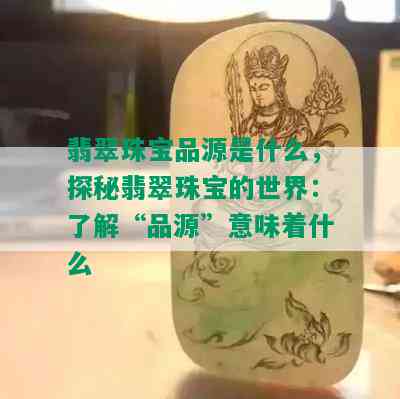 翡翠珠宝品源是什么，探秘翡翠珠宝的世界：了解“品源”意味着什么