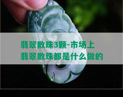 翡翠散珠3颗-市场上翡翠散珠都是什么做的