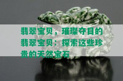 翡翠宝贝，璀璨夺目的翡翠宝贝：探索这些珍贵的天然宝石