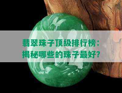 翡翠珠子顶级排行榜：揭秘哪些的珠子更好？