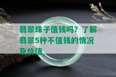 翡翠珠子值钱吗？了解翡翠5种不值钱的情况及价值