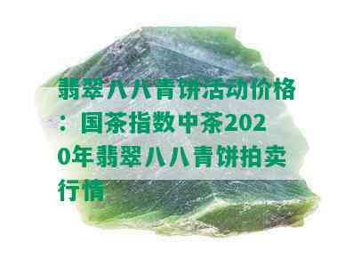 翡翠八八青饼活动价格：国茶指数中茶2020年翡翠八八青饼拍卖行情