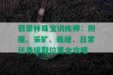 翡翠林珠宝训练师：附魔、采矿、裁缝、日常任务接取位置全攻略