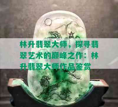 林升翡翠大师，探寻翡翠艺术的巅峰之作：林升翡翠大师作品鉴赏