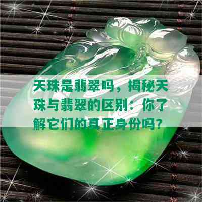 天珠是翡翠吗，揭秘天珠与翡翠的区别：你了解它们的真正身份吗？