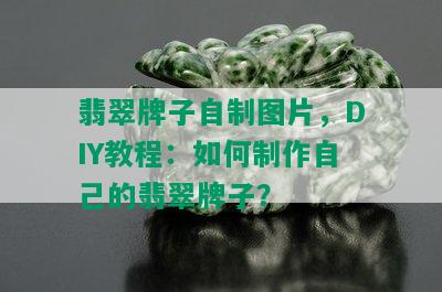 翡翠牌子自制图片，DIY教程：如何制作自己的翡翠牌子？