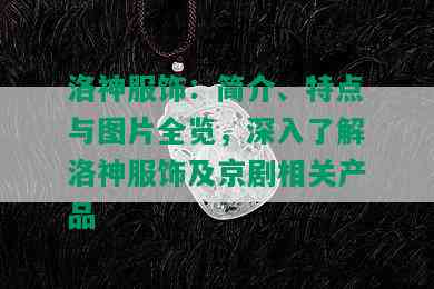 洛神服饰：简介、特点与图片全览，深入了解洛神服饰及京剧相关产品