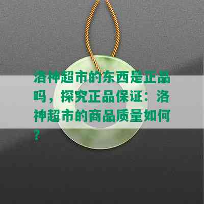 洛神超市的东西是正品吗，探究正品保证：洛神超市的商品质量如何？