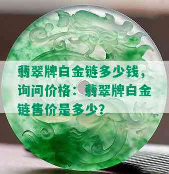 翡翠牌白金链多少钱，询问价格：翡翠牌白金链售价是多少？