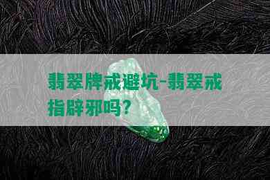 翡翠牌戒避坑-翡翠戒指辟邪吗?