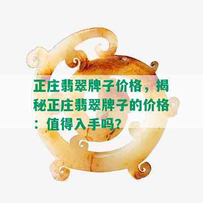 正庄翡翠牌子价格，揭秘正庄翡翠牌子的价格：值得入手吗？