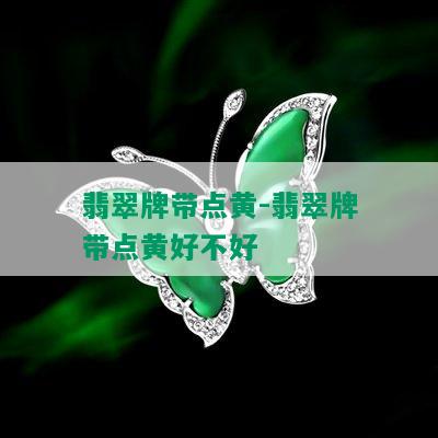 翡翠牌带点黄-翡翠牌带点黄好不好