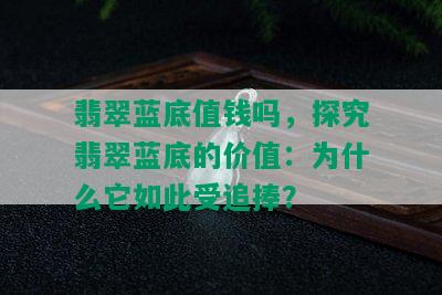 翡翠蓝底值钱吗，探究翡翠蓝底的价值：为什么它如此受追捧？