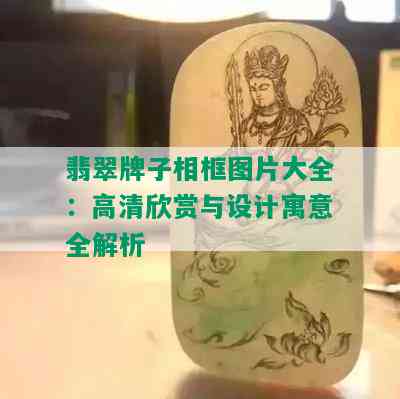 翡翠牌子相框图片大全：高清欣赏与设计寓意全解析