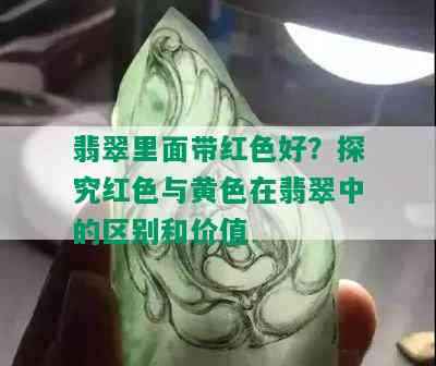 翡翠里面带红色好？探究红色与黄色在翡翠中的区别和价值