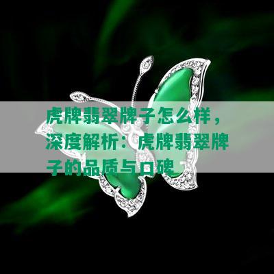 虎牌翡翠牌子怎么样，深度解析：虎牌翡翠牌子的品质与口碑