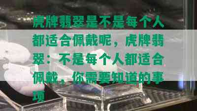 虎牌翡翠是不是每个人都适合佩戴呢，虎牌翡翠：不是每个人都适合佩戴，你需要知道的事项